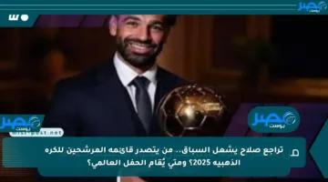 تراجع صلاح يشعل السباق.. من يتصدر قائمة المرشحين للكرة الذهبية 2025؟ ومتى يُقام الحفل العالمي؟
